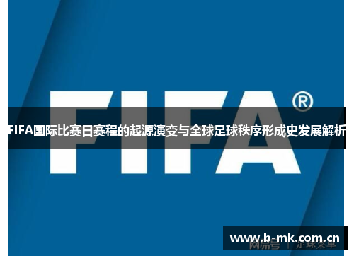 FIFA国际比赛日赛程的起源演变与全球足球秩序形成史发展解析 FIFA国际比赛日赛程的起源演变与全球足球秩序形成史发展解析