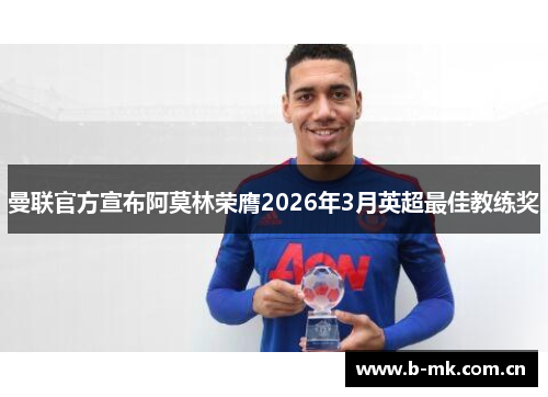 曼联官方宣布阿莫林荣膺2026年3月英超最佳教练奖 曼联官方宣布阿莫林荣膺2026年3月英超最佳教练奖