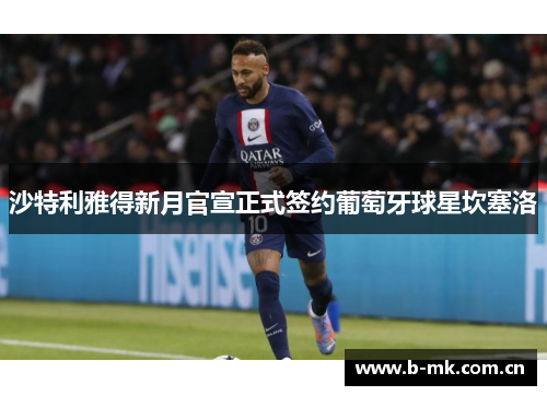 沙特利雅得新月官宣正式签约葡萄牙球星坎塞洛 沙特利雅得新月官宣正式签约葡萄牙球星坎塞洛