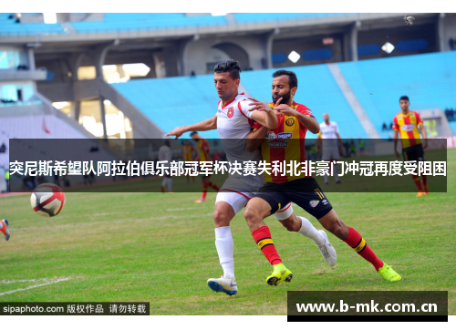 突尼斯希望队阿拉伯俱乐部冠军杯决赛失利北非豪门冲冠再度受阻困 突尼斯希望队阿拉伯俱乐部冠军杯决赛失利北非豪门冲冠再度受阻困